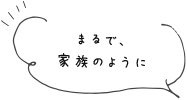 まるで、家族のように